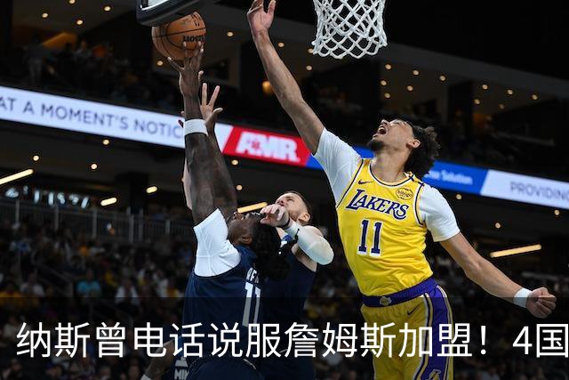 纳斯曾电话说服詹姆斯加盟！4国15支球队的执教经验给他夺冠信心